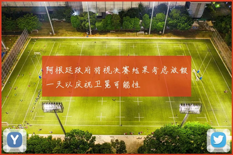 阿根廷政府将视决赛结果考虑放假一天以庆祝卫冕可能性