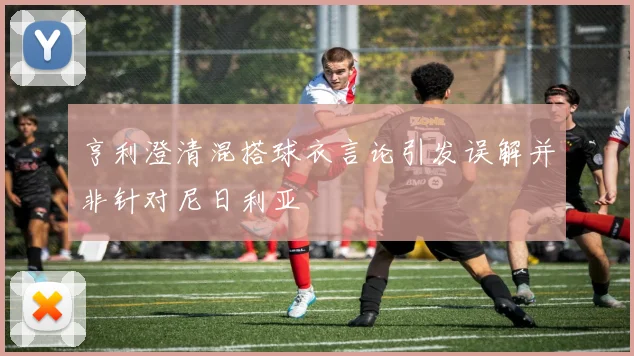 亨利澄清混搭球衣言论引发误解并非针对尼日利亚