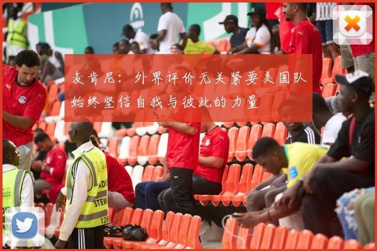 麦肯尼：外界评价无关紧要美国队始终坚信自我与彼此的力量