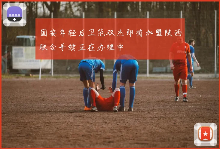 国安年轻后卫范双杰即将加盟陕西联合手续正在办理中