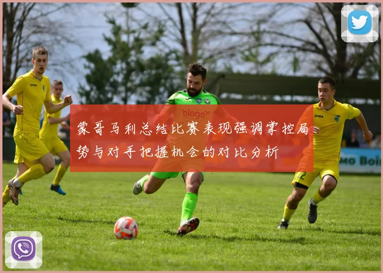 蒙哥马利总结比赛表现强调掌控局势与对手把握机会的对比分析