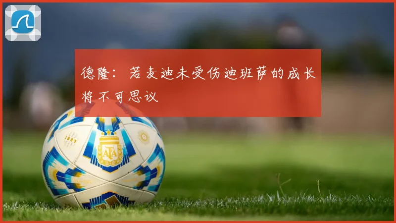 德隆：若麦迪未受伤迪班萨的成长将不可思议