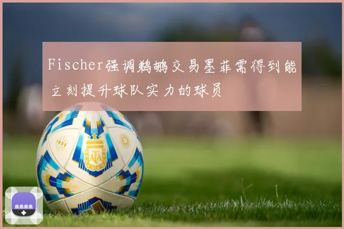 Fischer强调鹈鹕交易墨菲需得到能立刻提升球队实力的球员