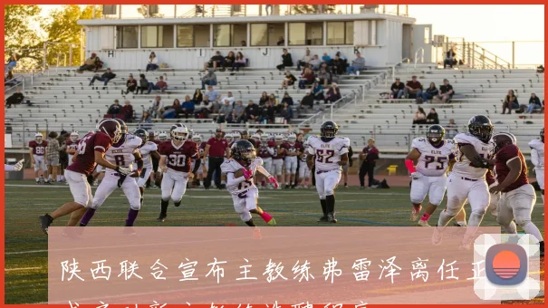 陕西联合宣布主教练弗雷泽离任正式启动新主教练选聘程序