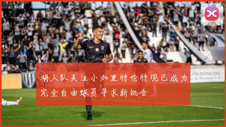 湖人队关注小加里特伦特现已成为完全自由球员寻求新机会