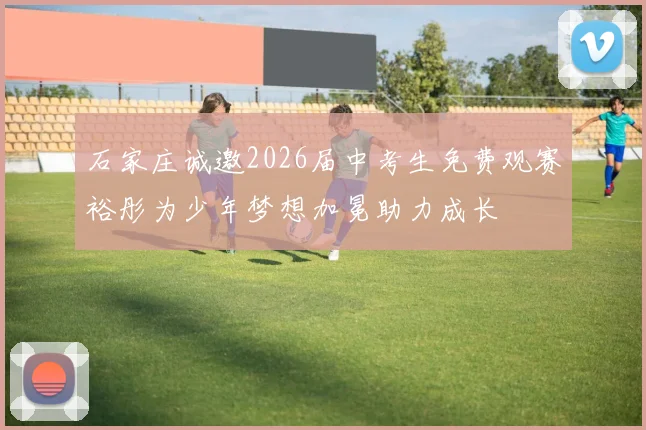 石家庄诚邀2026届中考生免费观赛裕彤为少年梦想加冕助力成长