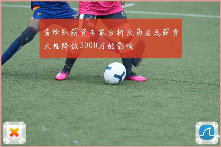 黄蜂队薪资专家分析交易后总薪资大幅降低3000万的影响