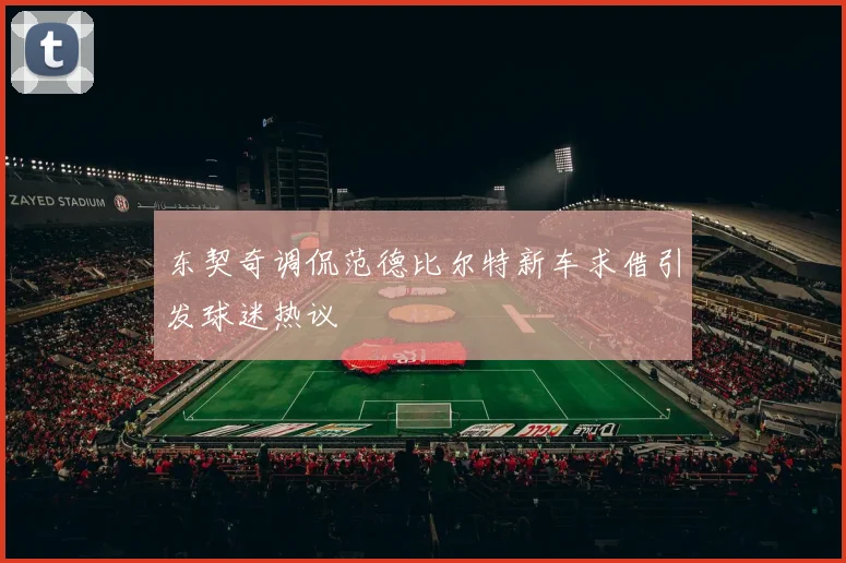 东契奇调侃范德比尔特新车求借引发球迷热议