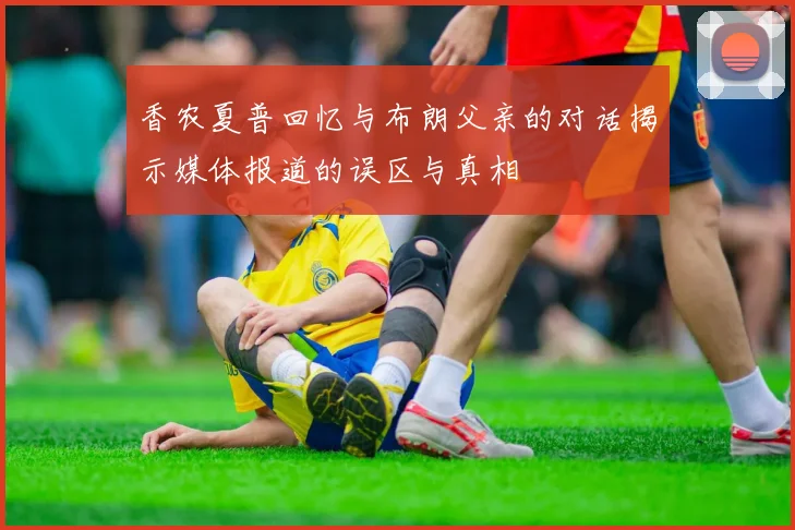 香农夏普回忆与布朗父亲的对话揭示媒体报道的误区与真相