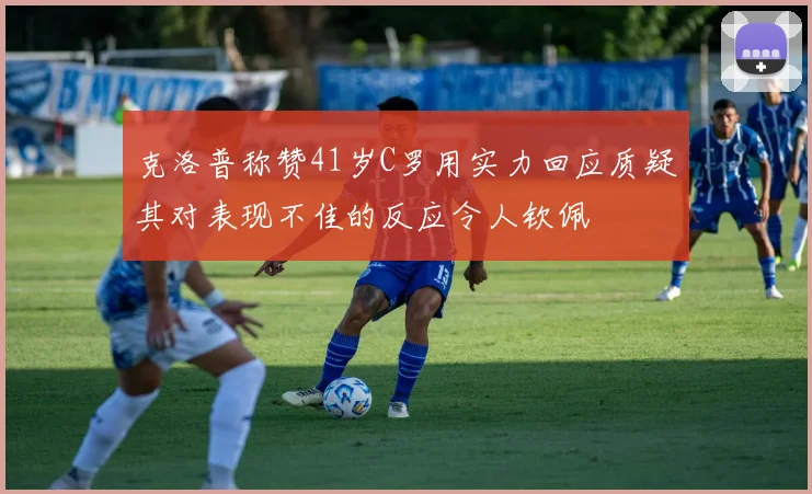 克洛普称赞41岁C罗用实力回应质疑其对表现不佳的反应令人钦佩