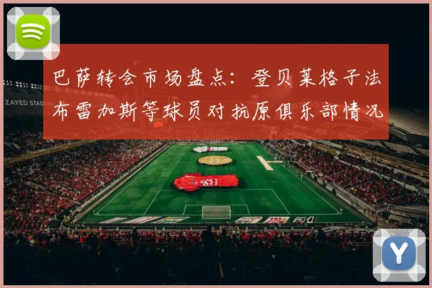 巴萨转会市场盘点：登贝莱格子法布雷加斯等球员对抗原俱乐部情况分析